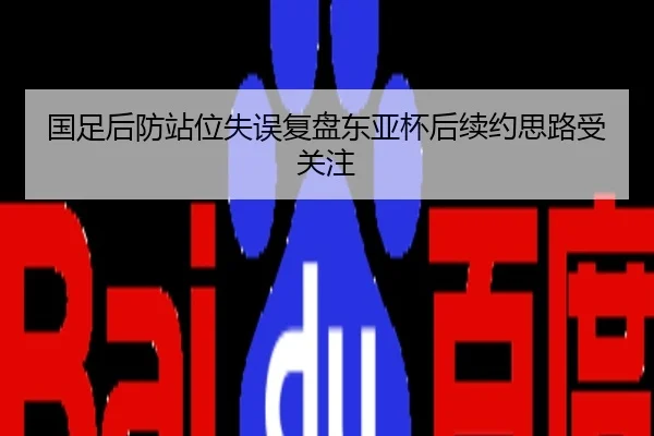 国足后防站位失误复盘东亚杯后续约思路受关注